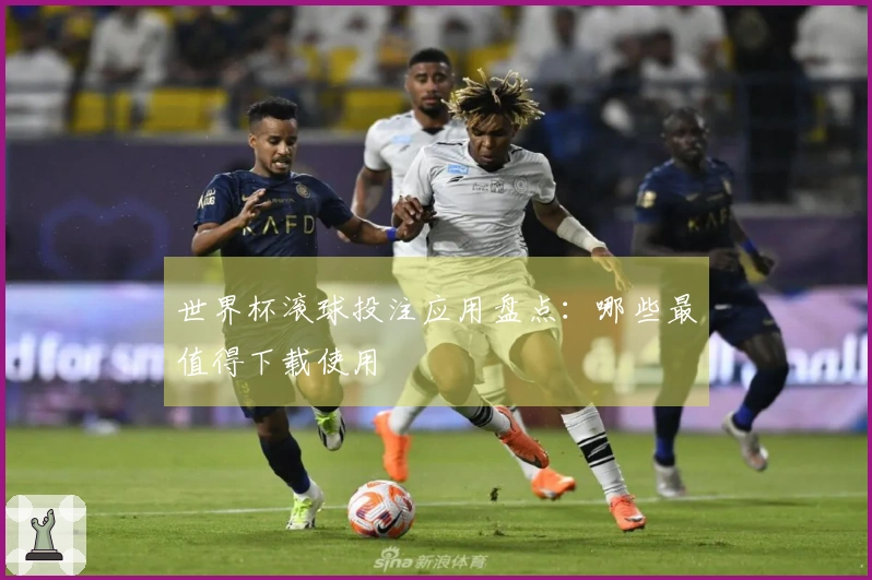 世界杯滚球投注应用盘点：哪些最值得下载使用