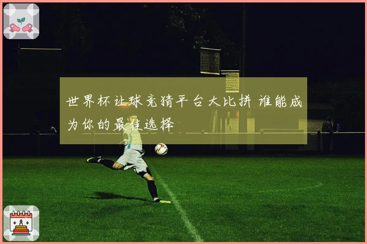 世界杯让球竞猜平台大比拼 谁能成为你的最佳选择