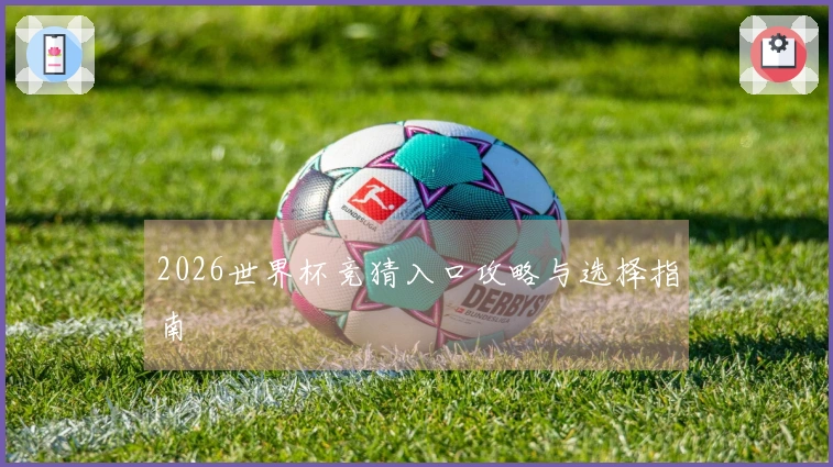 2026世界杯竞猜入口攻略与选择指南