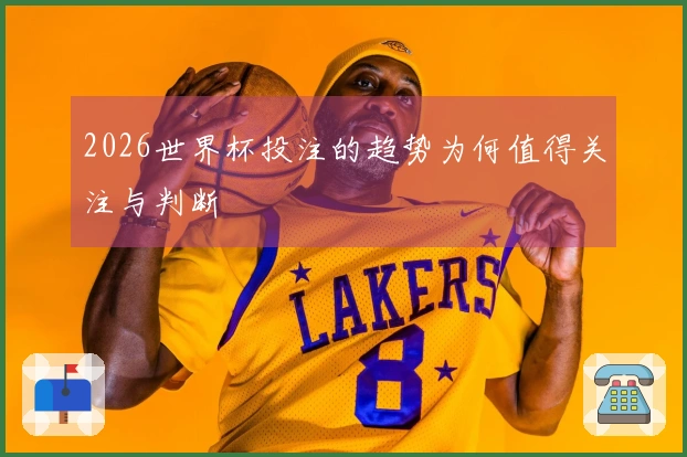 2026世界杯投注的趋势为何值得关注与判断