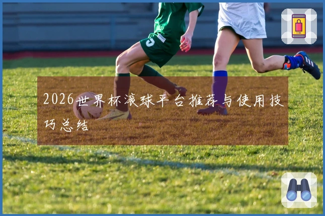 2026世界杯滚球平台推荐与使用技巧总结