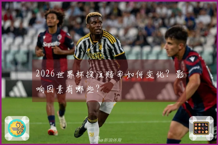 2026世界杯投注赔率如何变化？影响因素有哪些？