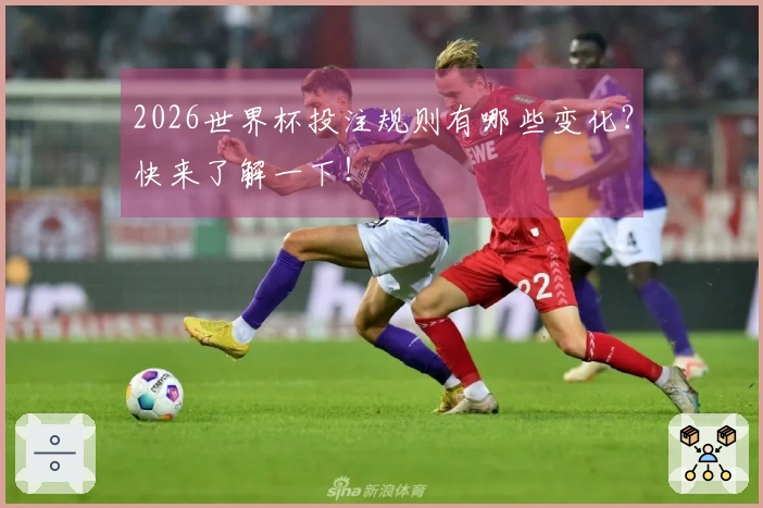 2026世界杯投注规则有哪些变化？快来了解一下！