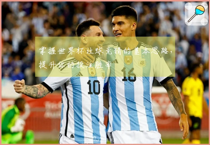 掌握世界杯让球竞猜的基本思路，提升你的投注胜率