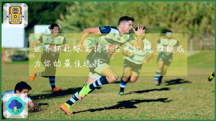 世界杯让球竞猜平台大比拼 谁能成为你的最佳选择